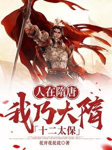 人在隋唐,我乃大隋十二太保 人在隋唐,我乃大隋十二太保